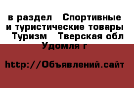  в раздел : Спортивные и туристические товары » Туризм . Тверская обл.,Удомля г.
